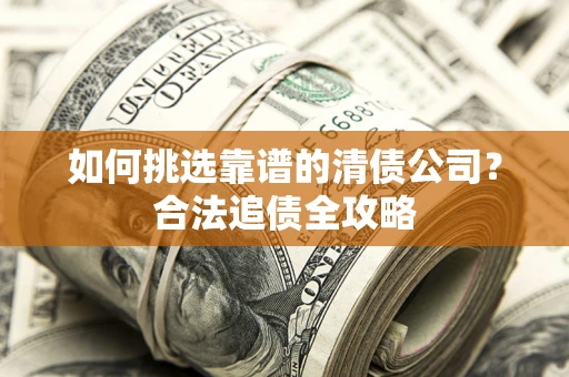 北京如何挑选靠谱的清债公司?合法追债全攻略 北京如何挑选靠谱的清债公司?合法追债全攻略