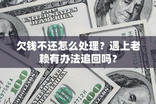 北京欠钱不还怎么处理？遇上老赖有办法追回吗？