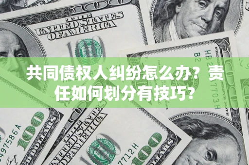 北京共同债权人纠纷怎么办？责任如何划分有技巧？