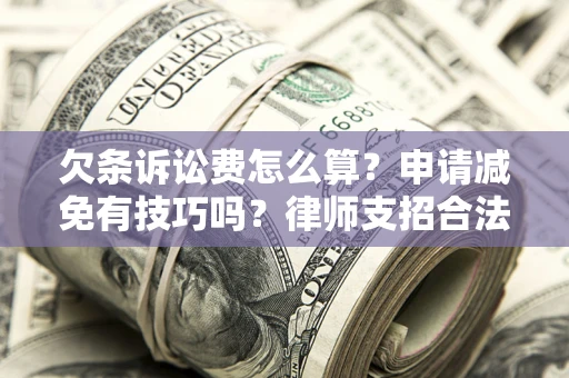 北京欠条诉讼费怎么算？申请减免有技巧吗？律师支招合法省钱