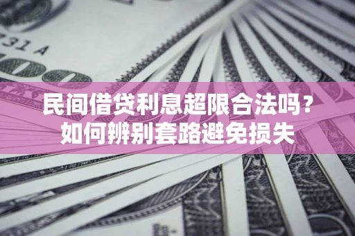 北京民间借贷利息超限合法吗？如何辨别套路避免损失
