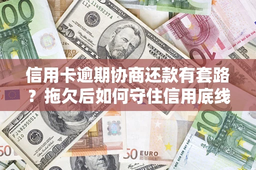 北京信用卡逾期协商还款有套路？拖欠后如何守住信用底线？