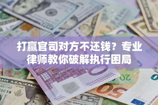 北京打赢官司对方不还钱？专业律师教你破解执行困局