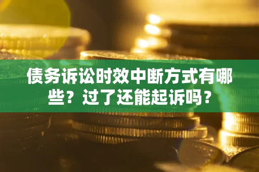 北京债务诉讼时效中断方式有哪些？过了还能起诉吗？