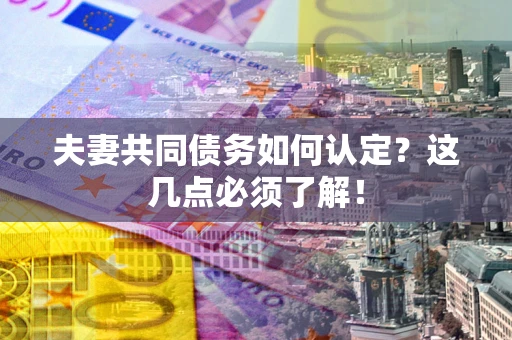 北京夫妻共同债务如何认定？这几点必须了解！
