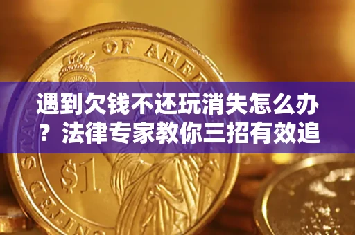 北京遇到欠钱不还玩消失怎么办？法律专家教你三招有效追债！