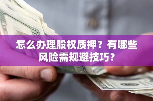 北京怎么办理股权质押？有哪些风险需规避技巧？