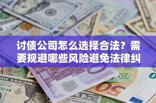 北京讨债公司怎么选择合法?需要规避哪些风险避免法律纠纷? 北京讨债公司怎么选择合法?需要规避哪些风险避免法律纠纷?