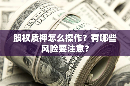 北京股权质押怎么操作？有哪些风险要注意？