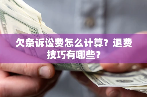 北京欠条诉讼费怎么计算？退费技巧有哪些？