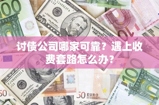 北京讨债公司哪家可靠？遇上收费套路怎么办？