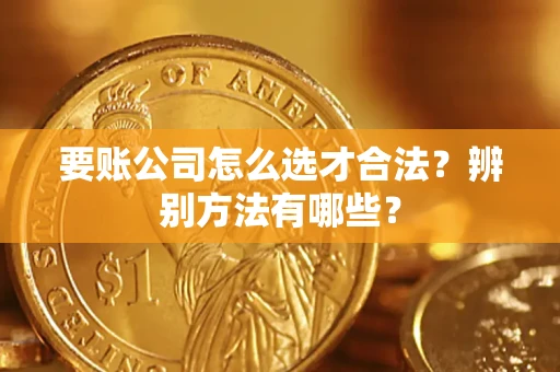 北京要账公司怎么选才合法？辨别方法有哪些？