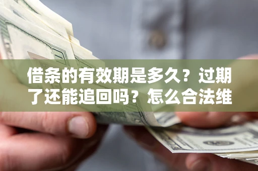 北京借条的有效期是多久？过期了还能追回吗？怎么合法维权？