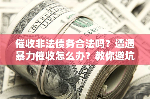 北京催收非法债务合法吗？遭遇暴力催收怎么办？教你避坑指南！