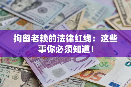 北京拘留老赖的法律红线：这些事你必须知道！