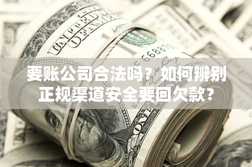 北京要账公司合法吗？如何辨别正规渠道安全要回欠款？