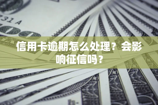 北京信用卡逾期怎么处理？会影响征信吗？