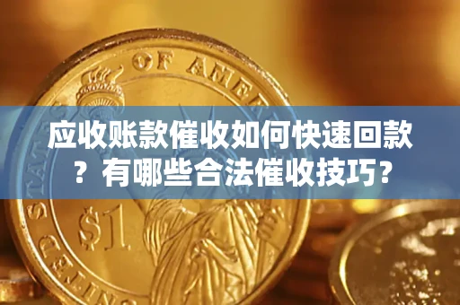 北京应收账款催收如何快速回款？有哪些合法催收技巧？