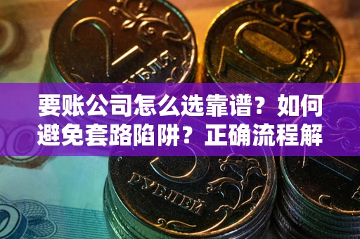 北京要账公司怎么选靠谱？如何避免套路陷阱？正确流程解析