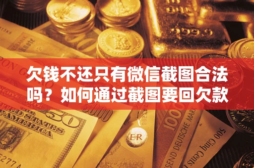 北京欠钱不还只有微信截图合法吗？如何通过截图要回欠款？