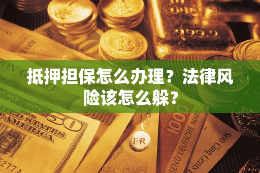 北京抵押担保怎么办理？法律风险该怎么躲？