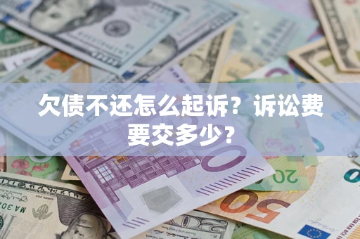 北京欠债不还怎么起诉？诉讼费要交多少？
