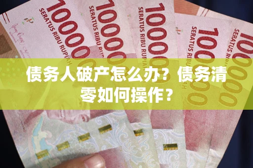 北京债务人破产怎么办？债务清零如何操作？