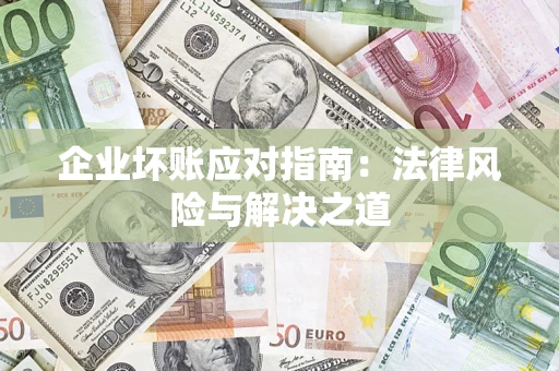 北京企业坏账应对指南：法律风险与解决之道