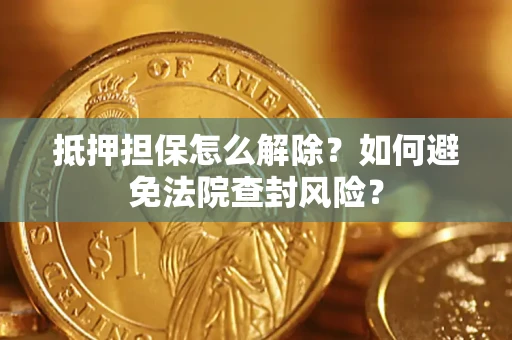 北京抵押担保怎么解除？如何避免法院查封风险？