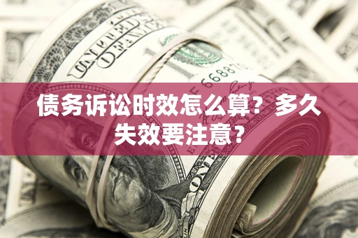 北京债务诉讼时效怎么算？多久失效要注意？