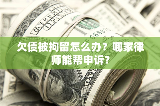北京欠债被拘留怎么办？哪家律师能帮申诉？
