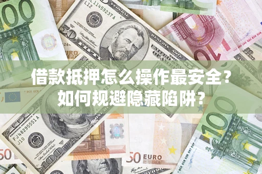 北京借款抵押怎么操作最安全？如何规避隐藏陷阱？