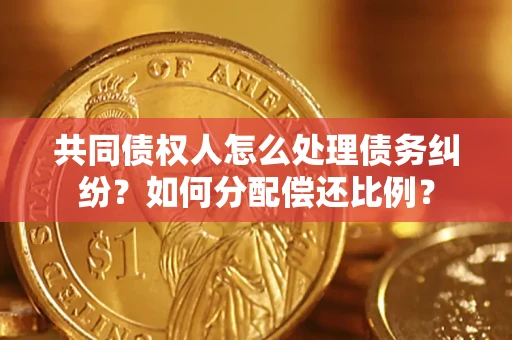 北京共同债权人怎么处理债务纠纷？如何分配偿还比例？