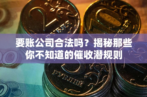 北京要账公司合法吗？揭秘那些你不知道的催收潜规则