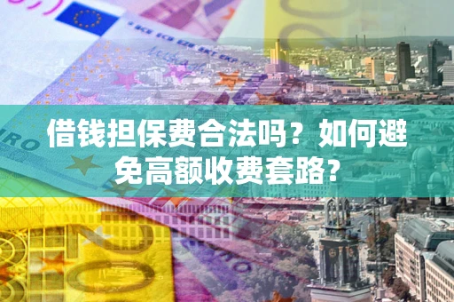 北京借钱担保费合法吗？如何避免高额收费套路？