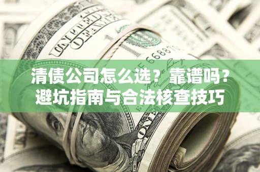 北京清债公司怎么选？靠谱吗？避坑指南与合法核查技巧