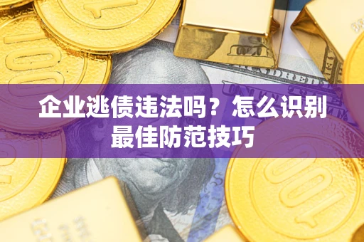 北京企业逃债违法吗？怎么识别最佳防范技巧