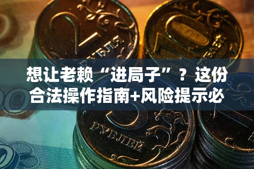 北京想让老赖“进局子”？这份合法操作指南+风险提示必须看！