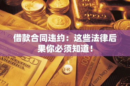 北京借款合同违约：这些法律后果你必须知道！