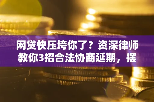北京网贷快压垮你了？资深律师教你3招合法协商延期，摆脱暴力催收！