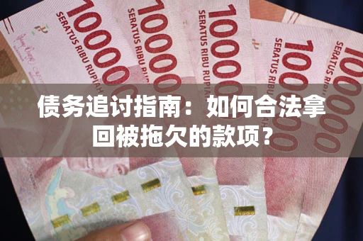 北京债务追讨指南：如何合法拿回被拖欠的款项？