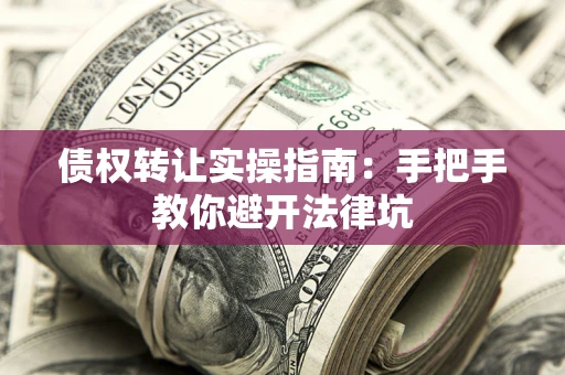 北京债权转让实操指南：手把手教你避开法律坑