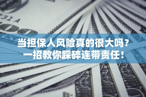 北京当担保人风险真的很大吗？一招教你踩碎连带责任！