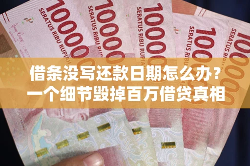 北京借条没写还款日期怎么办？一个细节毁掉百万借贷真相