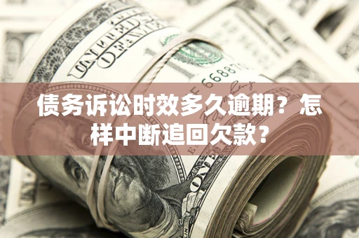 北京债务诉讼时效多久逾期？怎样中断追回欠款？