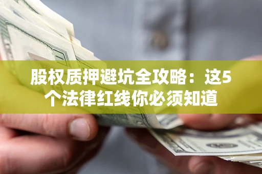 北京股权质押避坑全攻略：这5个法律红线你必须知道
