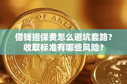 北京借钱担保费怎么避坑套路?收取标准有哪些风险? 北京借钱担保费怎么避坑套路?收取标准有哪些风险?