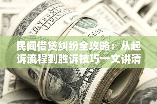 北京民间借贷纠纷全攻略：从起诉流程到胜诉技巧一文讲清
