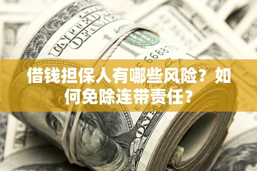 北京借钱担保人有哪些风险？如何免除连带责任？