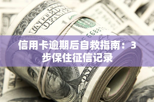 北京信用卡逾期后自救指南：3步保住征信记录